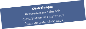 Géotechnique
Reconnaissance des sols
Classification des matériaux
Étude de stabilité de talus